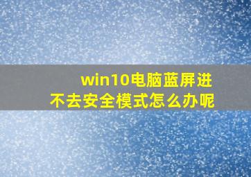 win10电脑蓝屏进不去安全模式怎么办呢