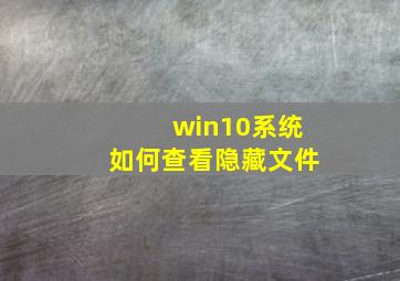 win10系统如何查看隐藏文件