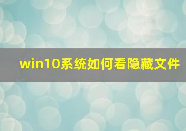 win10系统如何看隐藏文件