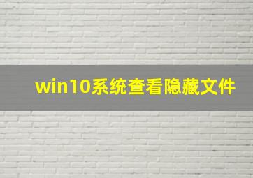 win10系统查看隐藏文件