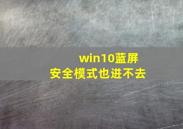 win10蓝屏安全模式也进不去