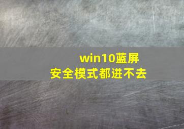 win10蓝屏安全模式都进不去