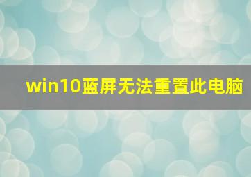 win10蓝屏无法重置此电脑