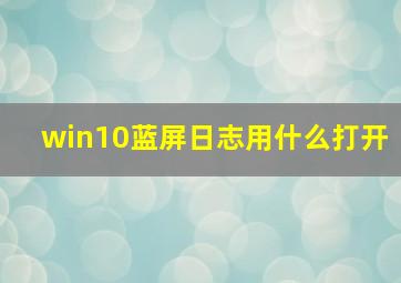 win10蓝屏日志用什么打开