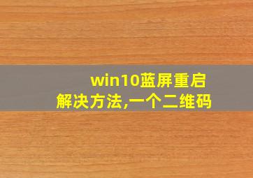 win10蓝屏重启解决方法,一个二维码