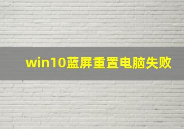 win10蓝屏重置电脑失败