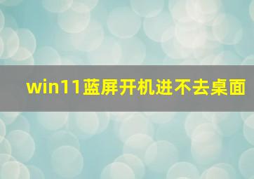 win11蓝屏开机进不去桌面