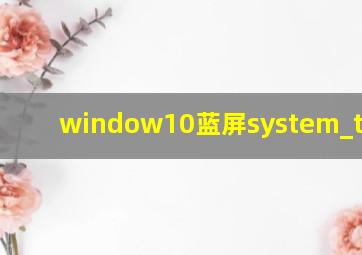 window10蓝屏system_thread