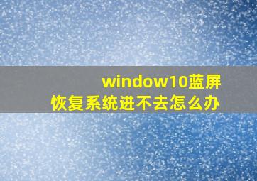 window10蓝屏恢复系统进不去怎么办