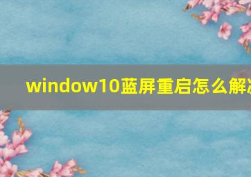 window10蓝屏重启怎么解决