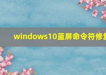 windows10蓝屏命令符修复