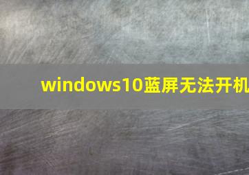 windows10蓝屏无法开机