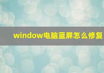 window电脑蓝屏怎么修复