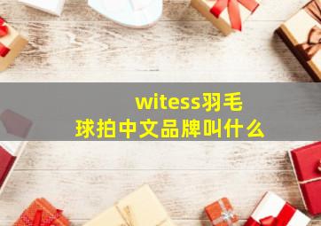 witess羽毛球拍中文品牌叫什么