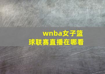 wnba女子篮球联赛直播在哪看