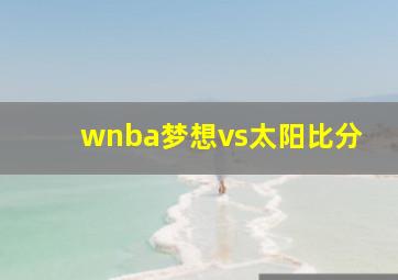 wnba梦想vs太阳比分