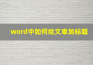 word中如何给文章加标题