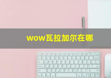 wow瓦拉加尔在哪