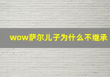 wow萨尔儿子为什么不继承