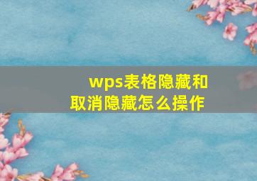 wps表格隐藏和取消隐藏怎么操作