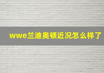 wwe兰迪奥顿近况怎么样了