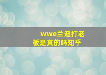 wwe兰迪打老板是真的吗知乎