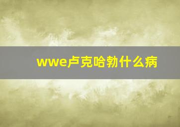 wwe卢克哈勃什么病