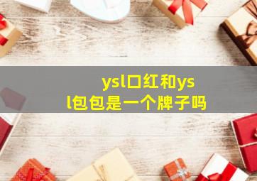 ysl口红和ysl包包是一个牌子吗