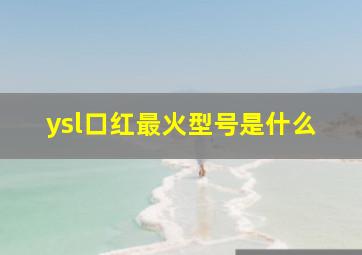 ysl口红最火型号是什么