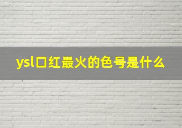 ysl口红最火的色号是什么