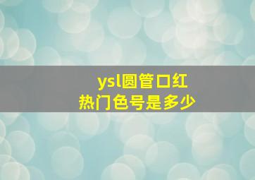 ysl圆管口红热门色号是多少