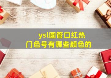 ysl圆管口红热门色号有哪些颜色的