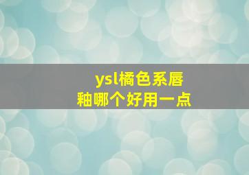 ysl橘色系唇釉哪个好用一点