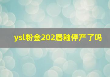 ysl粉金202唇釉停产了吗