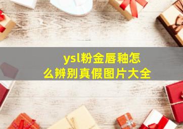 ysl粉金唇釉怎么辨别真假图片大全