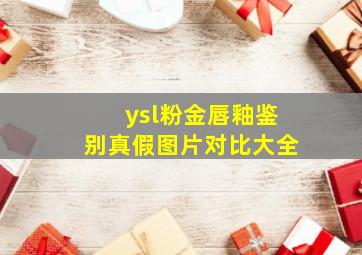 ysl粉金唇釉鉴别真假图片对比大全