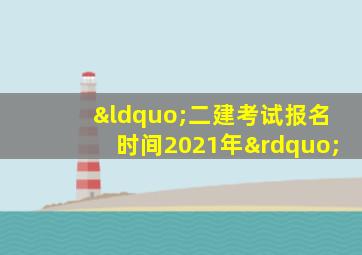 “二建考试报名时间2021年”