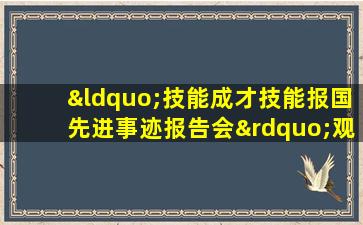 “技能成才技能报国先进事迹报告会”观后感