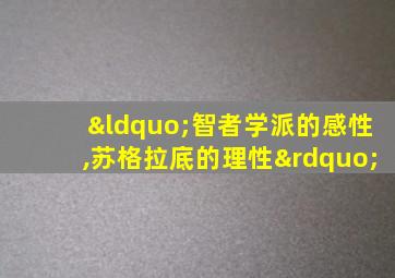 “智者学派的感性,苏格拉底的理性”