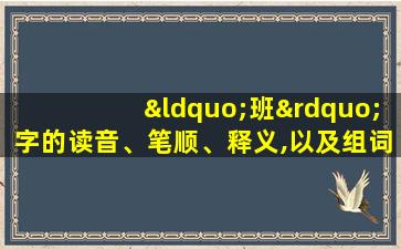 “班”字的读音、笔顺、释义,以及组词、造句的技巧