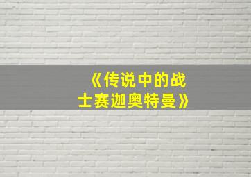 《传说中的战士赛迦奥特曼》