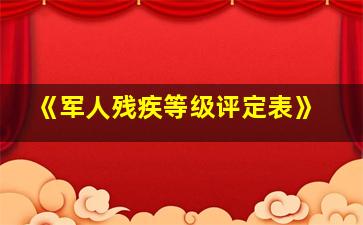 《军人残疾等级评定表》