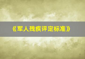 《军人残疾评定标准》