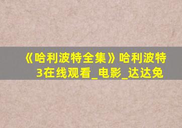 《哈利波特全集》哈利波特3在线观看_电影_达达兔