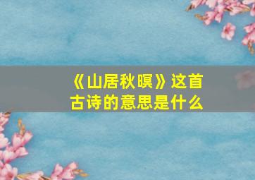 《山居秋暝》这首古诗的意思是什么