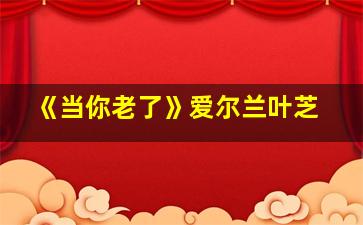 《当你老了》爱尔兰叶芝