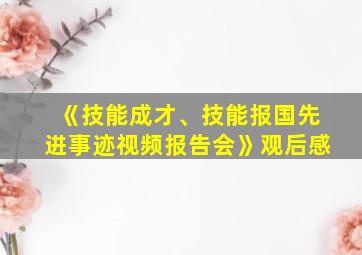 《技能成才、技能报国先进事迹视频报告会》观后感