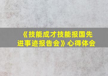 《技能成才技能报国先进事迹报告会》心得体会