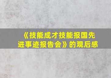 《技能成才技能报国先进事迹报告会》的观后感