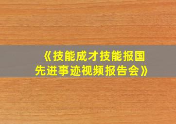 《技能成才技能报国先进事迹视频报告会》